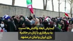 گسترش ابعاد واکنش‌ها نسبت به بد رفتاری با زنان در حاشیه بازی ایران و لبنان در مشهد